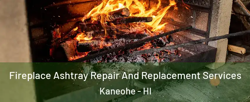 Fireplace Ashtray Repair And Replacement Services Kaneohe - HI