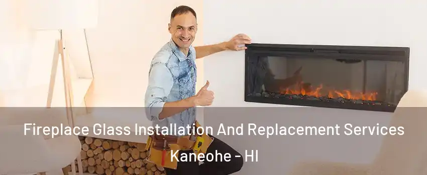  Fireplace Glass Installation And Replacement Services Kaneohe - HI