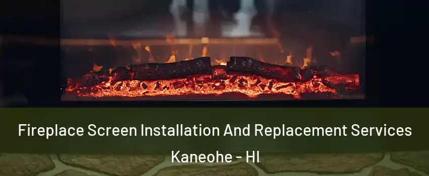  Fireplace Screen Installation And Replacement Services Kaneohe - HI