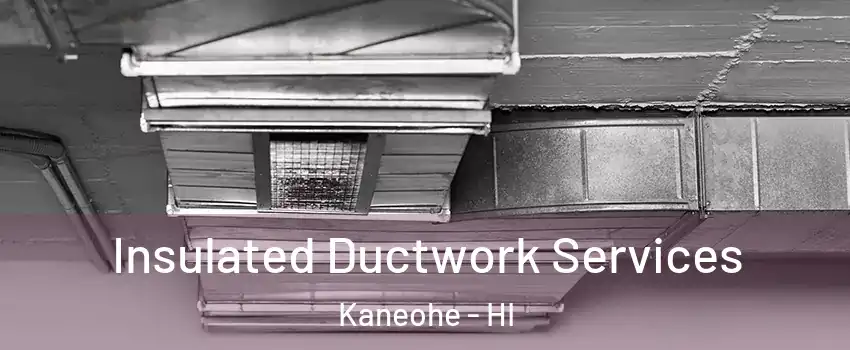  Insulated Ductwork Services Kaneohe - HI