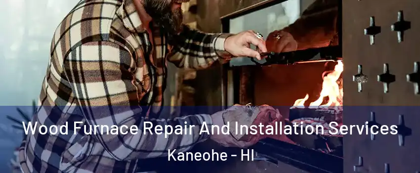  Wood Furnace Repair And Installation Services Kaneohe - HI
